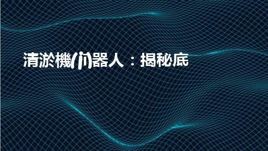 清淤機(jī)器人：揭秘底泥中的秘密！